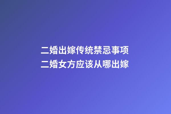 二婚出嫁传统禁忌事项 二婚女方应该从哪出嫁
